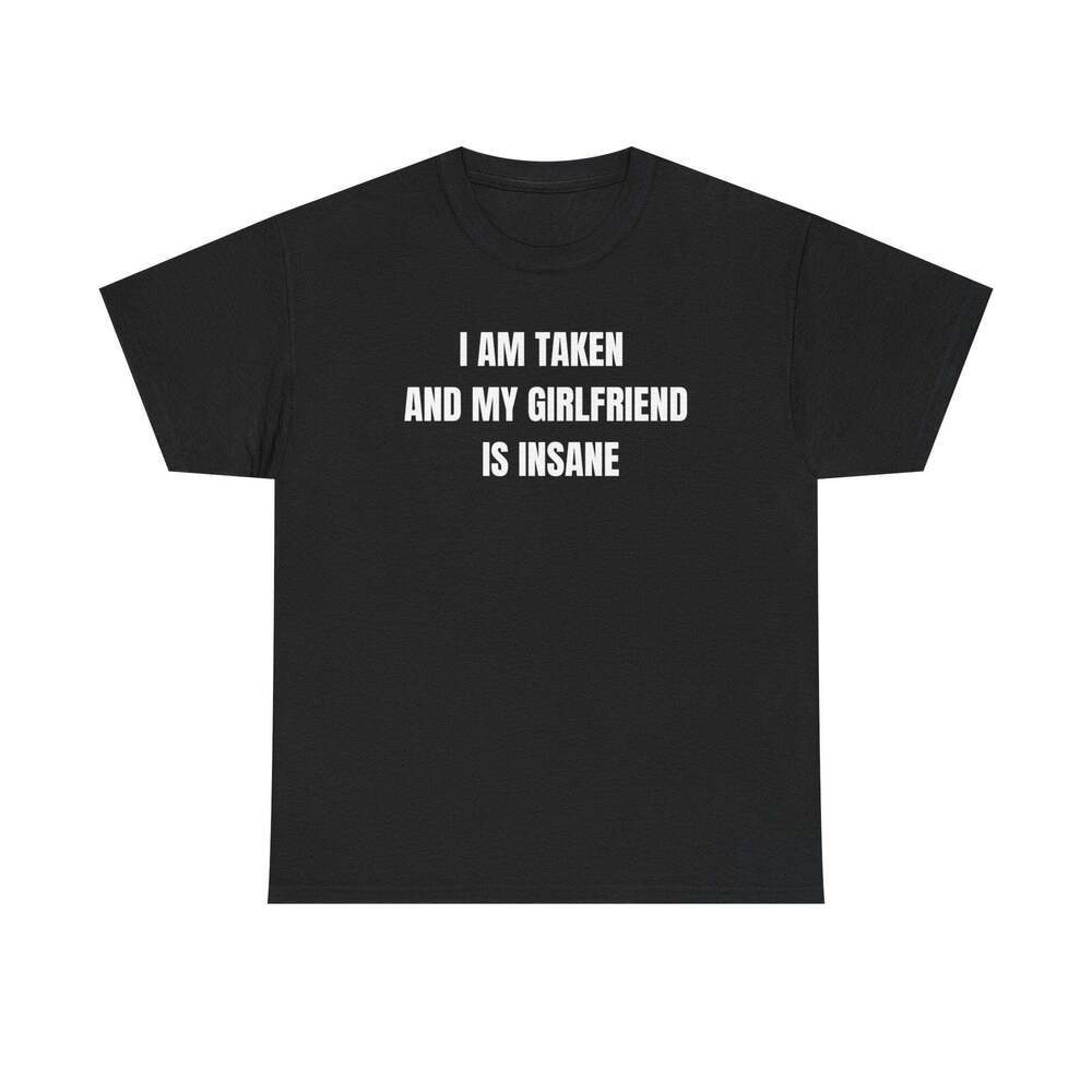 I Am Taken And My Girlfriend Is Insane Couple Humor Meme T-Shirt